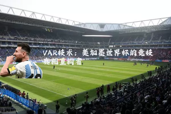 VAR技术:美加墨世界杯的竞技真相重构者