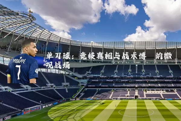 单刀球:竞技真相与战术博弈的微观战场