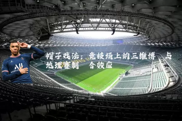 帽子戏法：竞技场上的三维博弈与地理赛制耦合效应