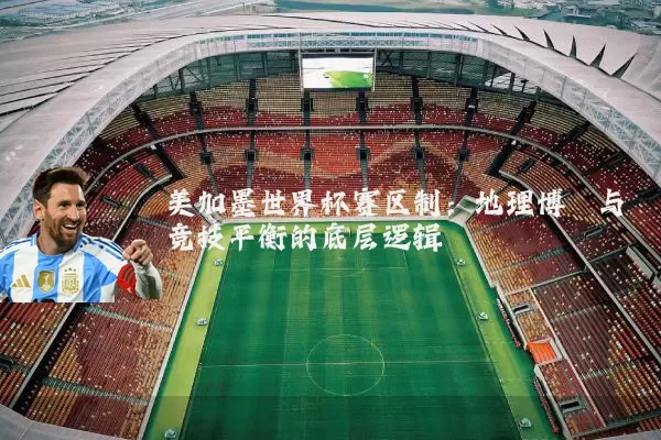 美加墨世界杯赛区制：地理博弈与竞技平衡的底层逻辑