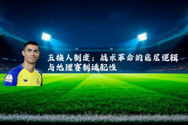 五换人制度:战术革命的底层逻辑与地理赛制适配性