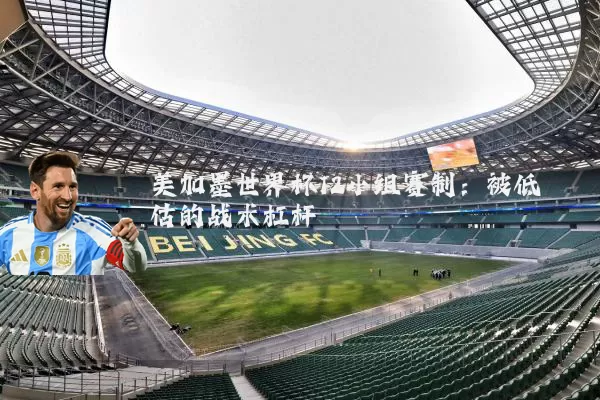 美加墨世界杯12小组赛制:被低估的战术杠杆