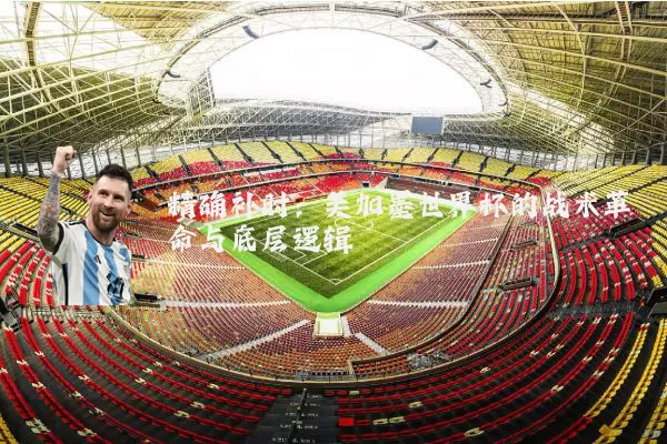 精确补时：美加墨世界杯的战术革命与底层逻辑