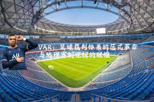 VAR:足球裁判体系的范式革命与地理赛制逻辑的碰撞