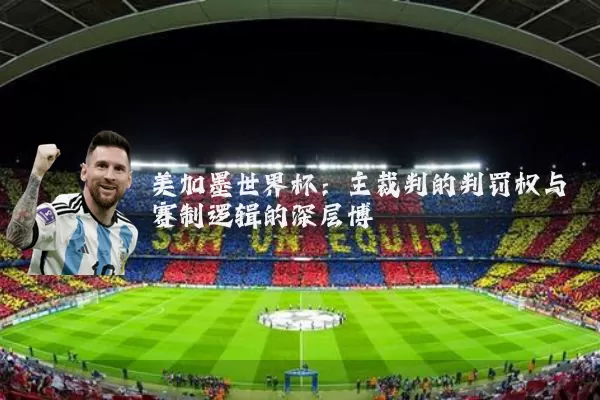 美加墨世界杯：主裁判的判罚权与赛制逻辑的深层博弈