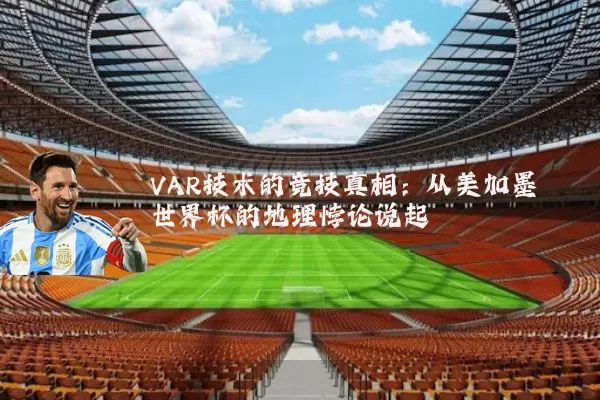 VAR技术的竞技真相：从美加墨世界杯的地理悖论说起