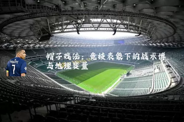 帽子戏法：竞技表象下的战术博弈与地理变量