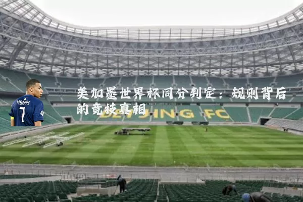 美加墨世界杯同分判定:规则背后的竞技真相
