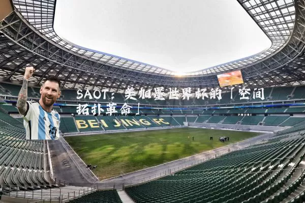 SAOT：美加墨世界杯的「空间拓扑革命」