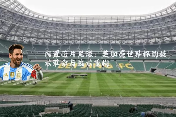 内置芯片足球：美加墨世界杯的技术革命与战术重构